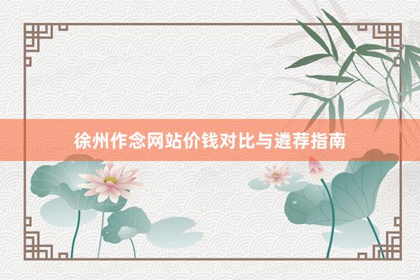 徐州作念网站价钱对比与遴荐指南