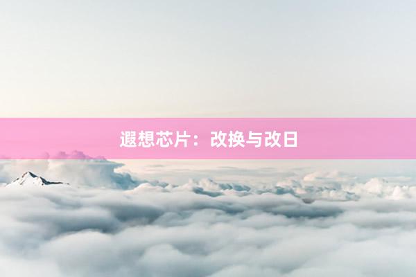 遐想芯片:改换与改日