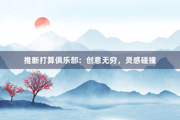推断打算俱乐部：创意无穷，灵感碰撞