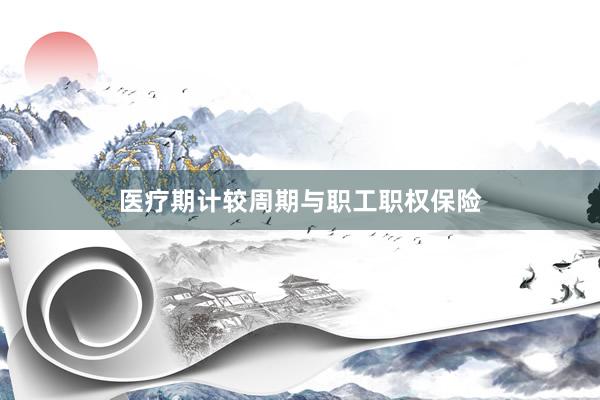 医疗期计较周期与职工职权保险