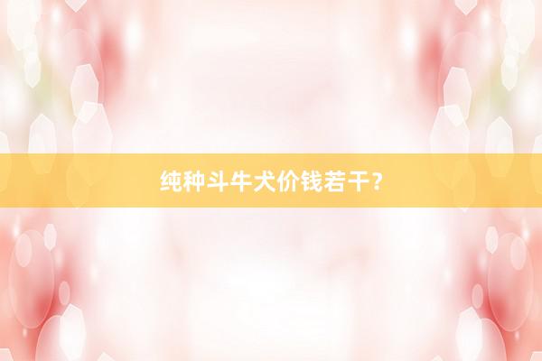 纯种斗牛犬价钱若干？